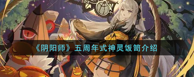 《阴阳师》五周年式神灵饭笥介绍