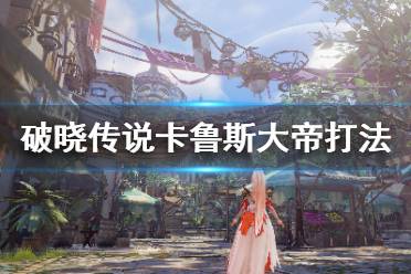 《破晓传说》困难卡鲁斯大帝怎么打