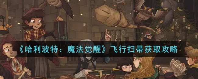 《哈利波特：魔法觉醒》飞行扫帚获得方法介绍