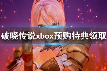 《破晓传说》xbox预购特典不能领