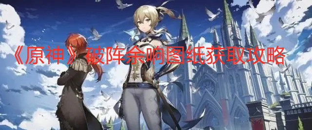 《原神》破阵余响图纸获取攻略