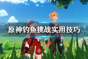 《原神》钓鱼挑战实用技巧 钓鱼挑战怎么抛竿拉杆