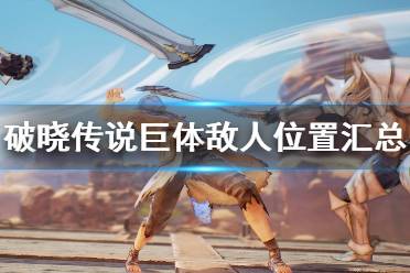 《破晓传说》巨体敌人位置汇总 精英怪有哪些