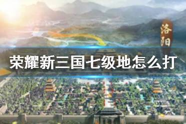 《荣耀新三国》七级地怎么打 七级地开荒阵容攻略