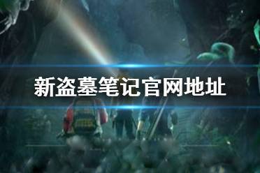 《新盗墓笔记》官网地址 新盗墓笔记手游官网在哪