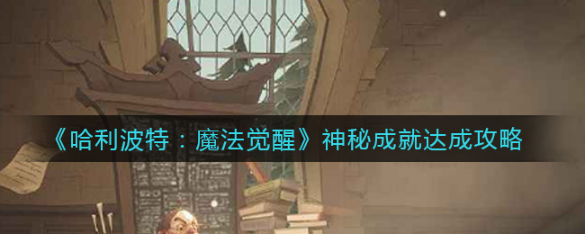 《哈利波特：魔法觉醒》神秘成就达成攻略