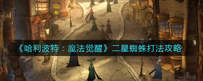 《哈利波特：魔法觉醒》二星蜘蛛打法攻略