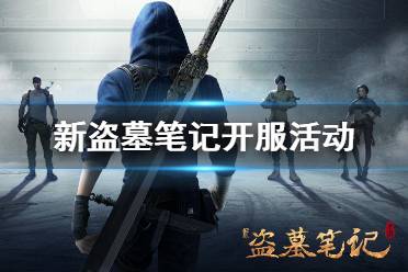 《新盗墓笔记》开服活动有什么 开服活动内容整理汇总