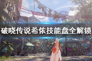 《破晓传说》技能盘希侬怎么解锁