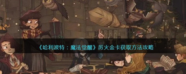《哈利波特：魔法觉醒》厉火金卡获取方法攻略