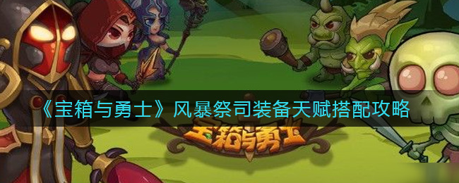 《宝箱与勇士》风暴祭司装备天赋搭配攻略