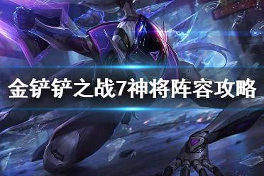 《金铲铲之战》7神将阵容攻略 时空裂痕7神将阵容怎么玩