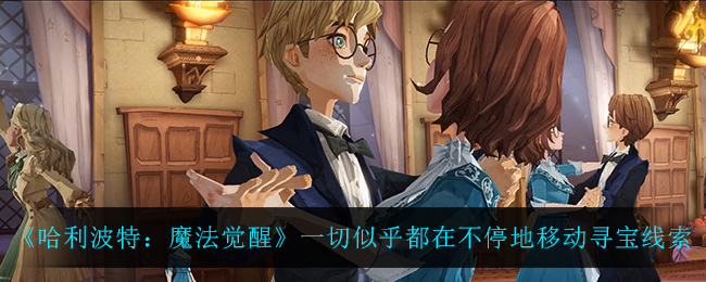 《哈利波特：魔法觉醒》一切似乎都在不停地移动寻宝线索分享