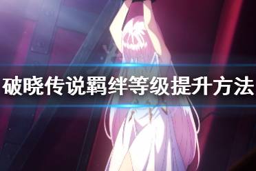 《破晓传说》羁绊等级怎么提升