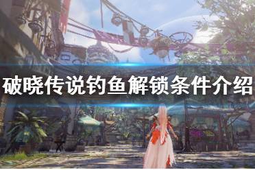 《破晓传说》钓鱼解锁地点在哪
