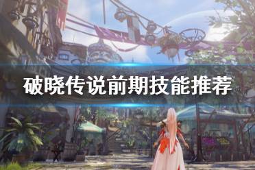 《破晓传说》前期技能选什么