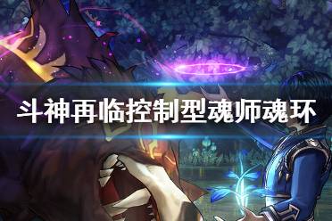 《斗罗大陆斗神再临》控制型魂师魂环推荐 控制型魂师怎么选魂环