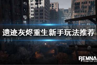 《遗迹灰烬重生》新手该怎么玩