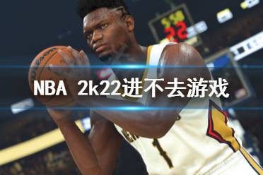 《NBA 2k22》进不去游戏怎么办