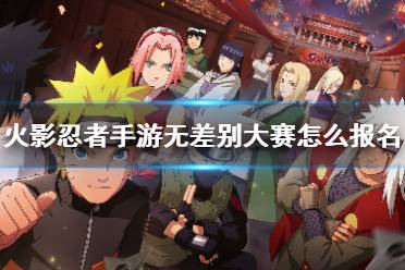 《火影忍者手游》无差别大赛怎么报名 21届无差别大赛报名方法介绍