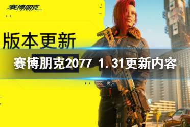《赛博朋克2077》1.31更新内容一览 1.31版本更新了什么内容