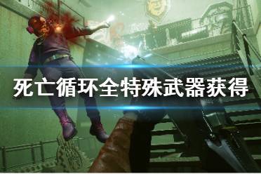 《死亡循环》特殊武器全汇总 全特殊武器获得方法一览