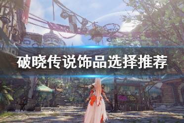 《破晓传说》饰品怎么选择