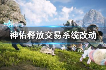 《神佑释放》交易系统有什么改动