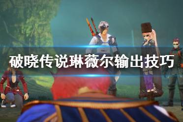 《破晓传说》魔法师琳薇尔怎么输出