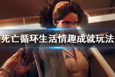 《死亡循环》生活情趣成就怎么玩