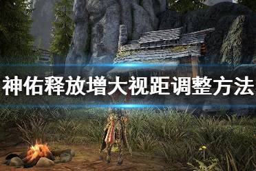 《神佑释放》视距怎么调