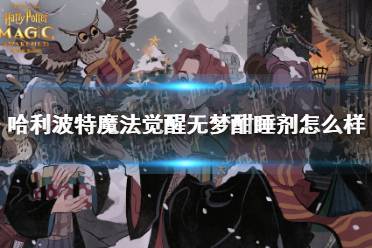 《哈利波特魔法觉醒》无梦酣睡剂怎么样 无梦酣睡剂效果一览