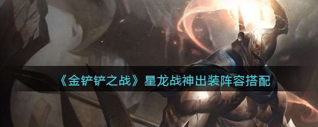《金铲铲之战》星龙战神出装阵容搭配