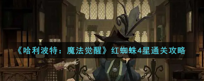 《哈利波特：魔法觉醒》红蜘蛛4星通关攻略
