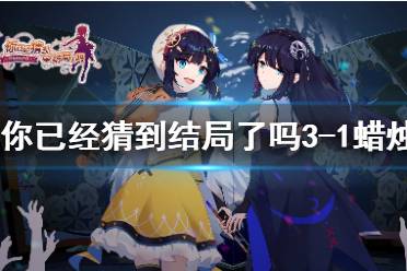 《你已经猜到结局了吗》3-1蜡烛攻略 3-1蜡烛的终末答案剧情