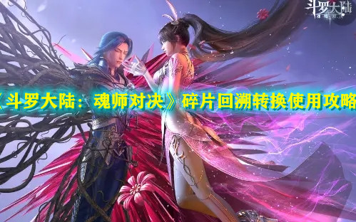 《斗罗大陆：魂师对决》碎片回溯转换使用攻略
