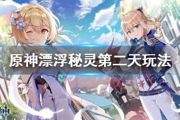 《原神》漂浮秘灵第二天怎么玩