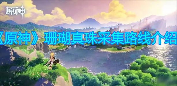 《原神》珊瑚真珠采集路线介绍