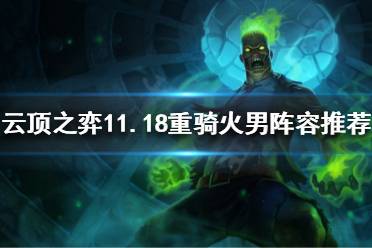 《云顶之弈》11.18重骑火男怎么玩