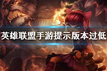 《英雄联盟手游》提示版本过低怎么办 版本过低解决方法