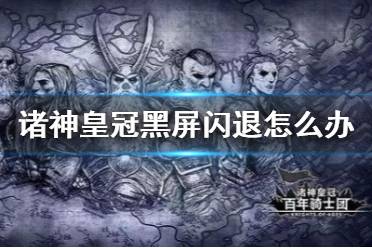 《诸神皇冠》黑屏闪退怎么办 黑屏闪退解决方法