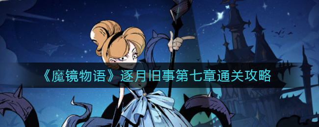 《魔镜物语》逐月旧事第七章通关攻略