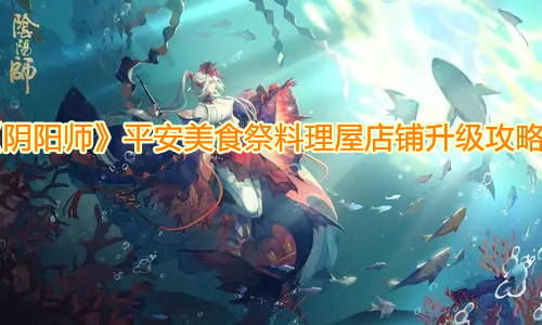《阴阳师》平安美食祭料理屋店铺升级攻略