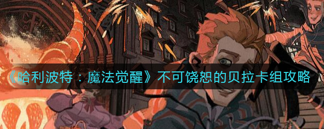 《哈利波特：魔法觉醒》不可饶恕的贝拉卡组攻略