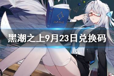 《黑潮之上》9月23日兑换码一览 9月23日最新兑换码是什么