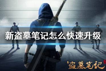 《新盗墓笔记》怎么快速升级 快速升级方法流程攻略