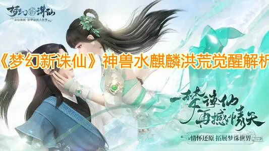 《梦幻新诛仙》神兽水麒麟洪荒觉醒解析