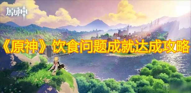 《原神》饮食问题成就达成攻略