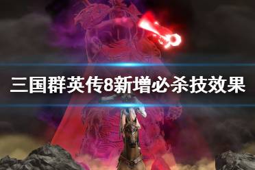 《三国群英传8》新增必杀技效果图览 新增必杀技效果如何