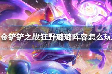 《金铲铲之战》狂野璐璐阵容怎么玩 狂野璐璐阵容出装推荐